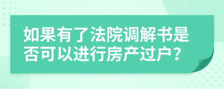 如果有了法院调解书是否可以进行房产过户？