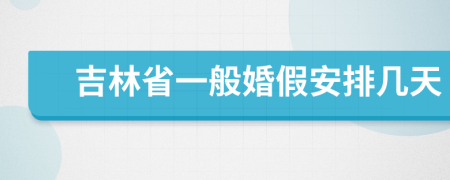 吉林省一般婚假安排几天