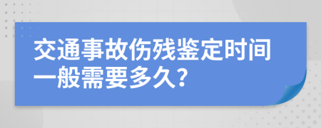 交通事故伤残鉴定时间一般需要多久？