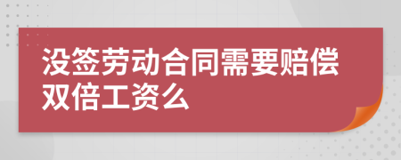 没签劳动合同需要赔偿双倍工资么