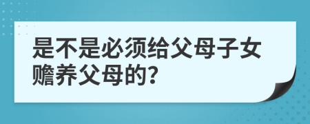 是不是必须给父母子女赡养父母的？