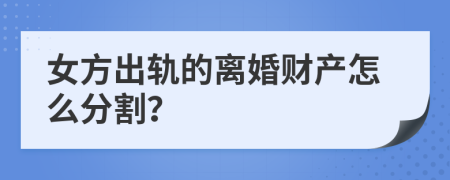 女方出轨的离婚财产怎么分割？