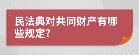 民法典对共同财产有哪些规定?