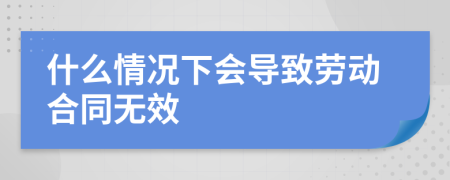 什么情况下会导致劳动合同无效