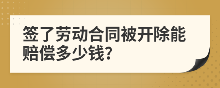 签了劳动合同被开除能赔偿多少钱？