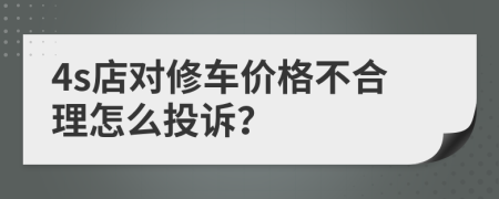 4s店对修车价格不合理怎么投诉？