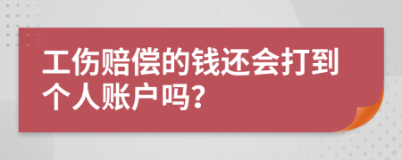 工伤赔偿的钱还会打到个人账户吗？