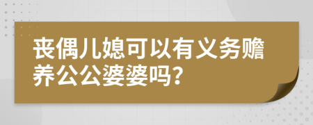 丧偶儿媳可以有义务赡养公公婆婆吗？