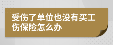 受伤了单位也没有买工伤保险怎么办