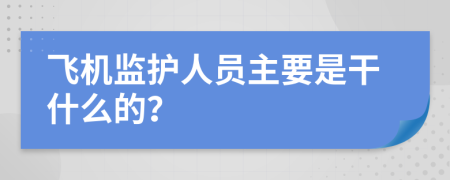 飞机监护人员主要是干什么的？