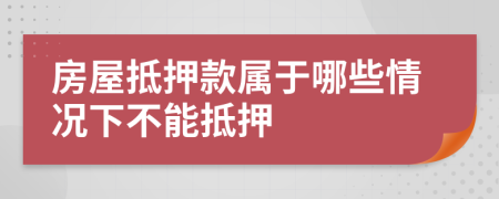 房屋抵押款属于哪些情况下不能抵押