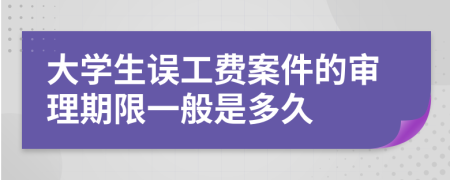 大学生误工费案件的审理期限一般是多久