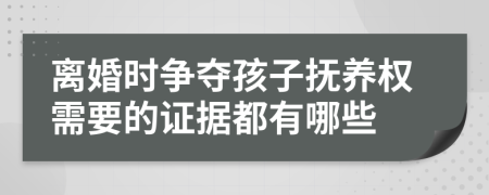 离婚时争夺孩子抚养权需要的证据都有哪些