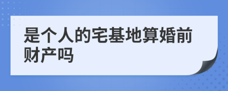 是个人的宅基地算婚前财产吗