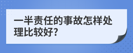 一半责任的事故怎样处理比较好?