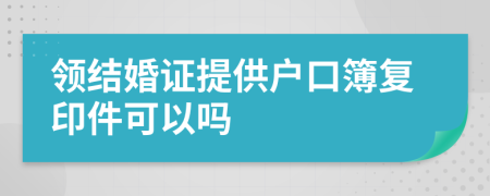 领结婚证提供户口簿复印件可以吗