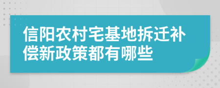 信阳农村宅基地拆迁补偿新政策都有哪些