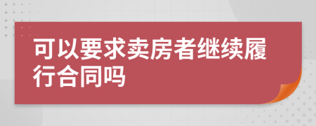 可以要求卖房者继续履行合同吗