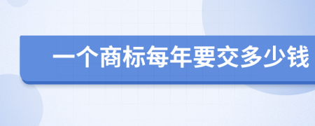 一个商标每年要交多少钱