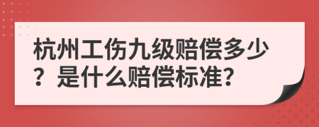 杭州工伤九级赔偿多少？是什么赔偿标准？