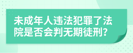 未成年人违法犯罪了法院是否会判无期徒刑？