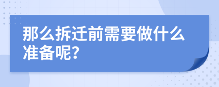 那么拆迁前需要做什么准备呢？