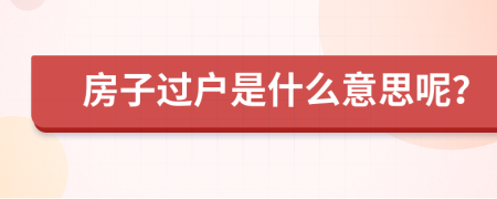 房子过户是什么意思呢？