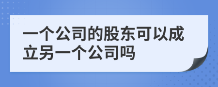 一个公司的股东可以成立另一个公司吗