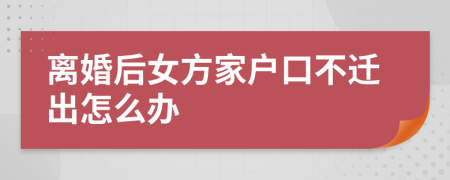 离婚后女方家户口不迁出怎么办