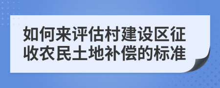 如何来评估村建设区征收农民土地补偿的标准