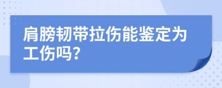 肩膀韧带拉伤能鉴定为工伤吗？