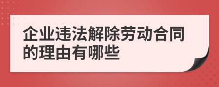 企业违法解除劳动合同的理由有哪些