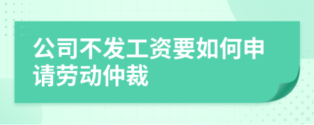 公司不发工资要如何申请劳动仲裁