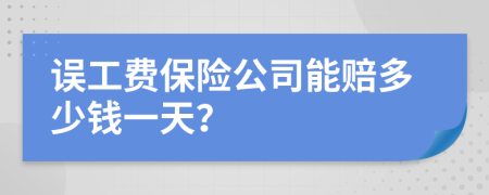 误工费保险公司能赔多少钱一天？