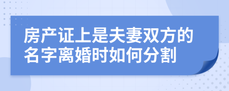 房产证上是夫妻双方的名字离婚时如何分割