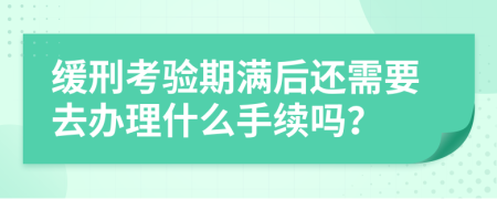 缓刑考验期满后还需要去办理什么手续吗？