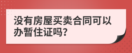 没有房屋买卖合同可以办暂住证吗？