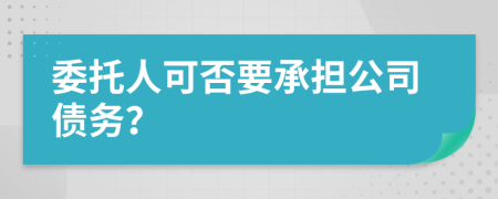 委托人可否要承担公司债务？