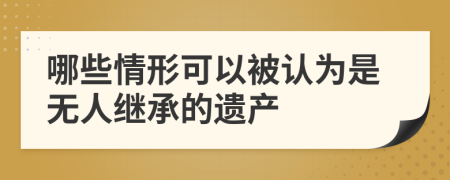 哪些情形可以被认为是无人继承的遗产