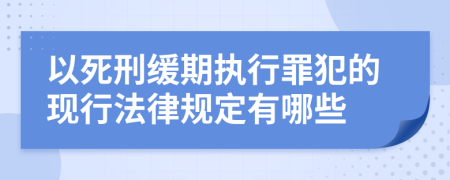 以死刑缓期执行罪犯的现行法律规定有哪些