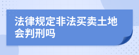 法律规定非法买卖土地会判刑吗