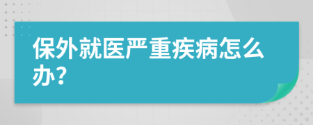 保外就医严重疾病怎么办？