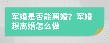 军婚是否能离婚？军婚想离婚怎么做