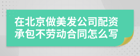 在北京做美发公司配资承包不劳动合同怎么写