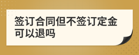 签订合同但不签订定金可以退吗