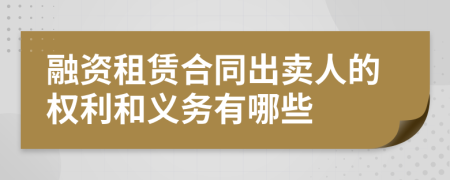 融资租赁合同出卖人的权利和义务有哪些