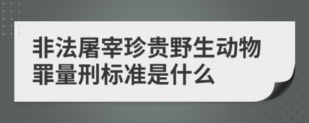 非法屠宰珍贵野生动物罪量刑标准是什么