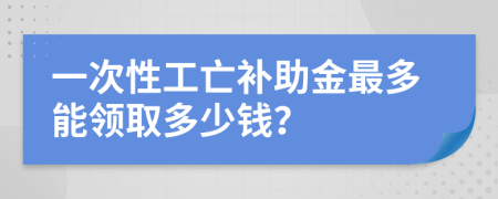 一次性工亡补助金最多能领取多少钱？