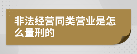 非法经营同类营业是怎么量刑的