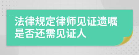 法律规定律师见证遗嘱是否还需见证人